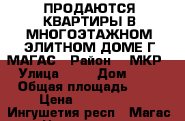 ПРОДАЮТСЯ КВАРТИРЫ В МНОГОЭТАЖНОМ ЭЛИТНОМ ДОМЕ Г МАГАС › Район ­ 9МКР › Улица ­ OO › Дом ­ OO › Общая площадь ­ 71 › Цена ­ 2 272 000 - Ингушетия респ., Магас г. Недвижимость » Квартиры продажа   . Ингушетия респ.